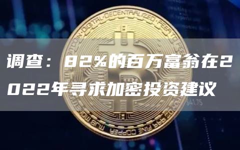 调查：82%的百万富翁在2022年寻求加密投资建议1