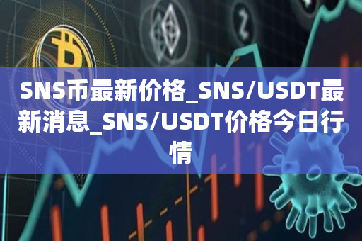 SNS币最新价格_SNS/USDT最新消息_SNS/USDT价格今日行情1