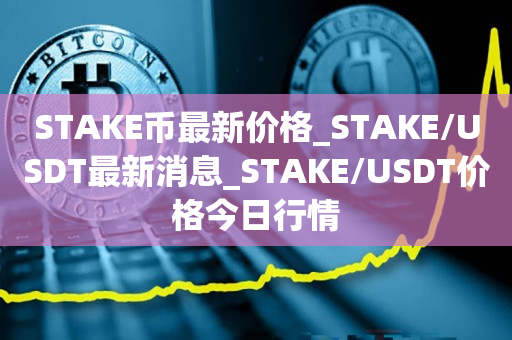STAKE币最新价格_STAKE/USDT最新消息_STAKE/USDT价格今日行情1