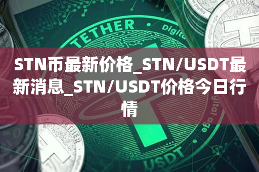 STN币最新价格_STN/USDT最新消息_STN/USDT价格今日行情1