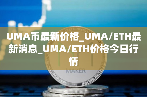 UMA币最新价格_UMA/ETH最新消息_UMA/ETH价格今日行情1