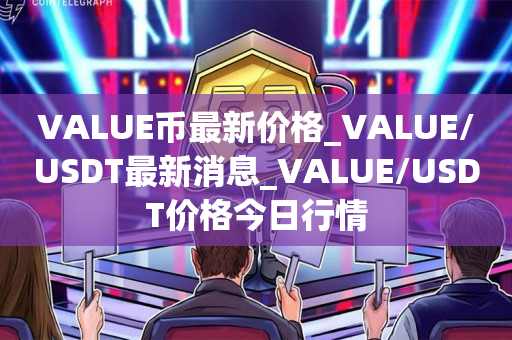 VALUE币最新价格_VALUE/USDT最新消息_VALUE/USDT价格今日行情1