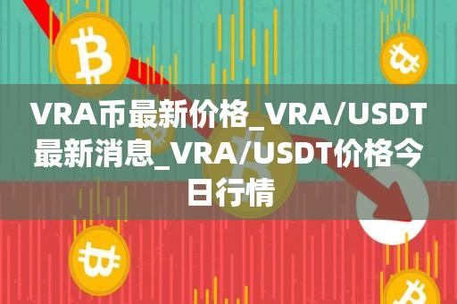 VRA币最新价格_VRA/USDT最新消息_VRA/USDT价格今日行情1
