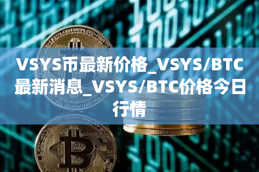 VSYS币最新价格_VSYS/BTC最新消息_VSYS/BTC价格今日行情1