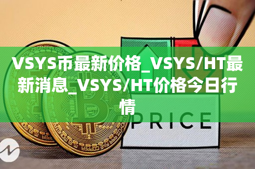 VSYS币最新价格_VSYS/HT最新消息_VSYS/HT价格今日行情1