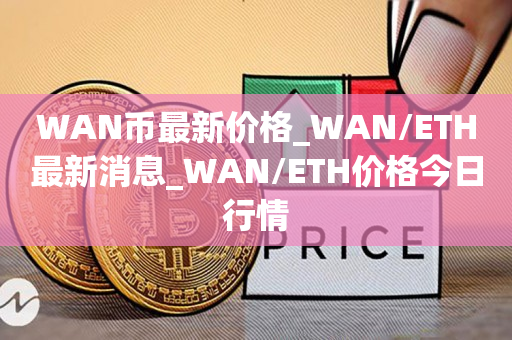 WAN币最新价格_WAN/ETH最新消息_WAN/ETH价格今日行情1