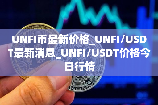 UNFI币最新价格_UNFI/USDT最新消息_UNFI/USDT价格今日行情1