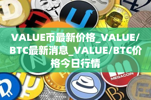 VALUE币最新价格_VALUE/BTC最新消息_VALUE/BTC价格今日行情1