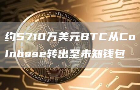 约5710万美元BTC从Coinbase转出至未知钱包1