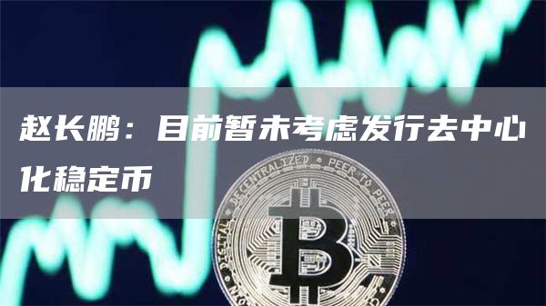 赵长鹏：目前暂未考虑发行去中心化稳定币1