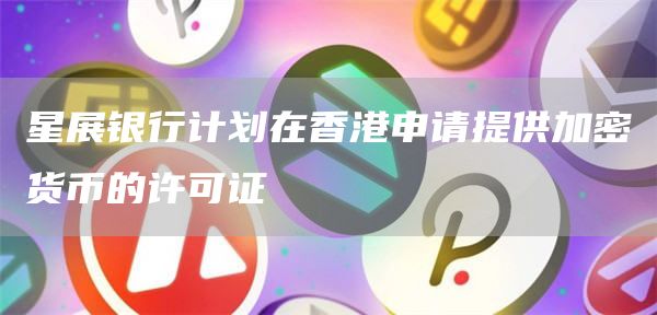 星展银行计划在香港申请提供加密货币的许可证1