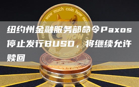 纽约州金融服务部命令Paxos停止发行BUSD，将继续允许赎回1