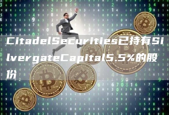 CitadelSecurities已持有SilvergateCapital5.5%的股份1