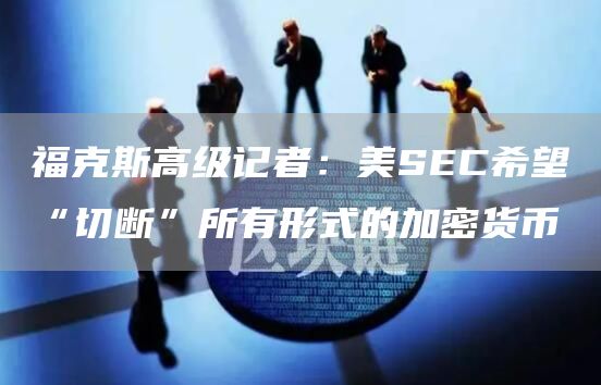 福克斯高级记者:美SEC希望“切断”所有形式的加密货币1