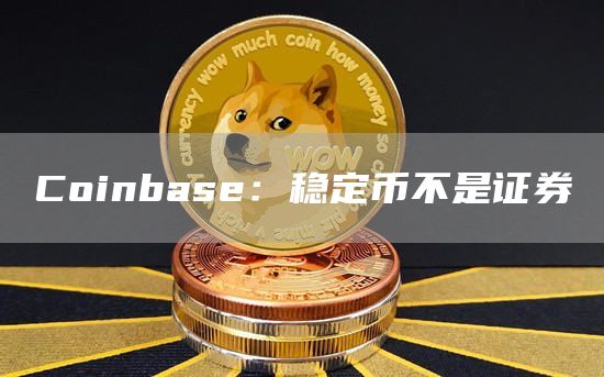 Coinbase：稳定币不是证券1