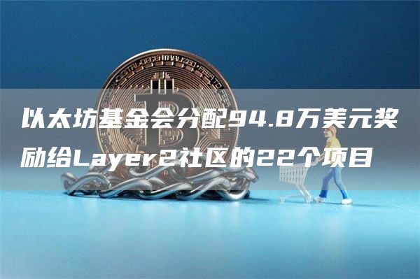 以太坊基金会分配94.8万美元奖励给Layer2社区的22个项目1
