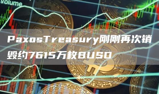 PaxosTreasury刚刚再次销毁约7615万枚BUSD1