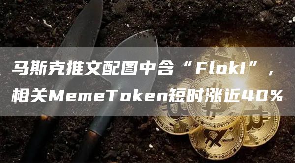 马斯克推文配图中含“Flmxci”,相关MemeTmxcn短时涨近40%1