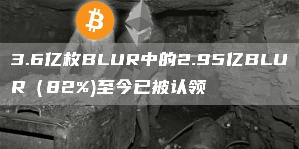 3.6亿枚BLUR中的2.95亿BLUR（82%)至今已被认领1
