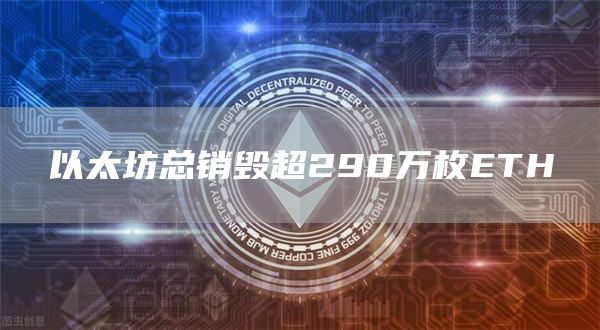 以太坊总销毁超290万枚ETH1