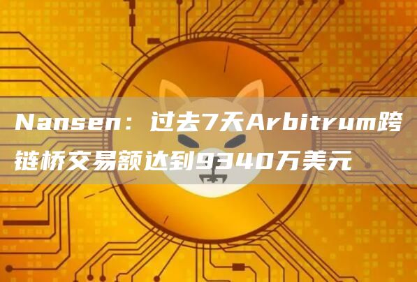 Nansen:过去7天Arbitrum跨链桥交易额达到9340万美元1