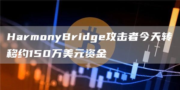 HarmonyBridge攻击者今天转移约150万美元资金1