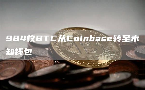984枚BTC从Coinbase转至未知钱包1