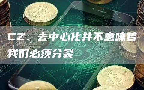CZ：去中心化并不意味着我们必须分裂1