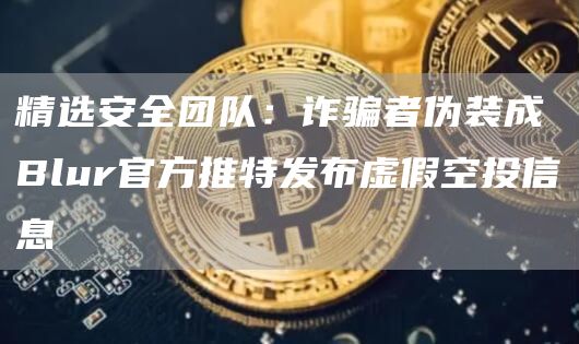 精选安全团队:诈骗者伪装成Blur官方推特发布虚假空投信息1