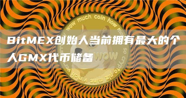 BitMEX创始人当前拥有最大的个人GMX代币储备1