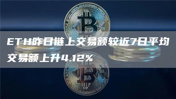 ETH昨日链上交易额较近7日平均交易额上升4.12%1