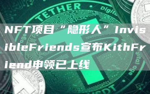 NFT项目“隐形人”InvisibleFriends宣布KithFriend申领已上线1