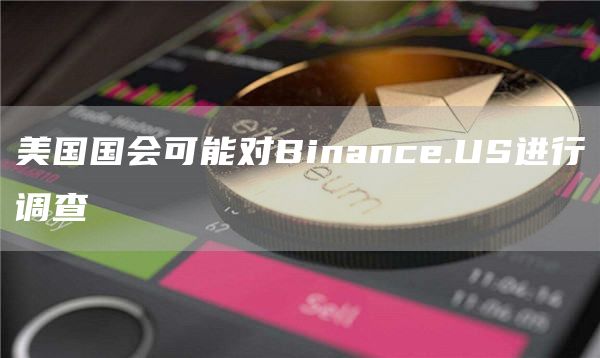 美国国会可能对Binance.US进行调查1