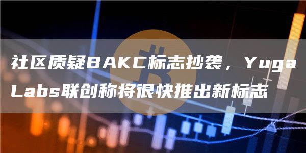 社区质疑BAKC标志抄袭，YugaLabs联创称将很快推出新标志1