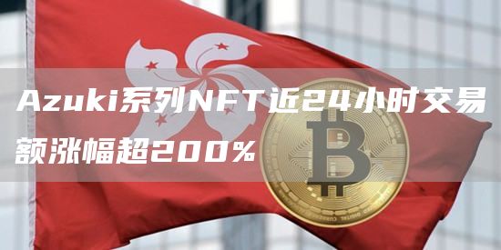 Azuki系列NFT近24小时交易额涨幅超200%1
