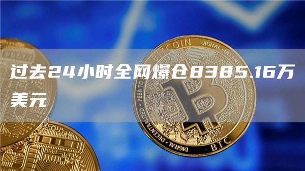 过去24小时全网爆仓8385.16万美元1