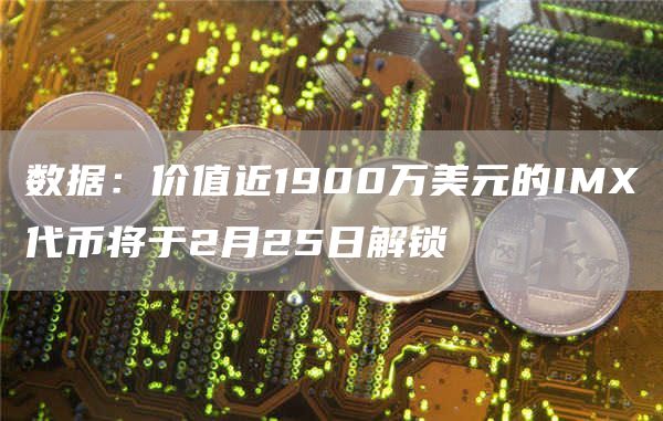 数据:价值近1900万美元的IMX代币将于2月25日解锁1