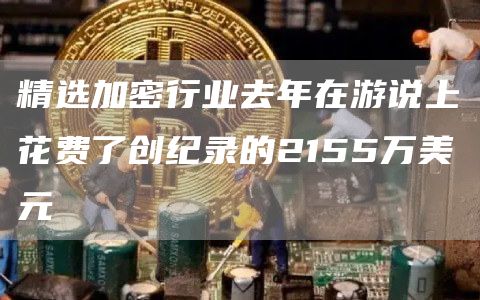 精选加密行业去年在游说上花费了创纪录的2155万美元1