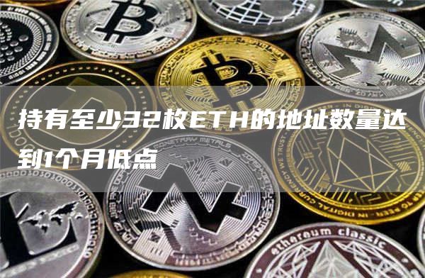 持有至少32枚ETH的地址数量达到1个月低点1