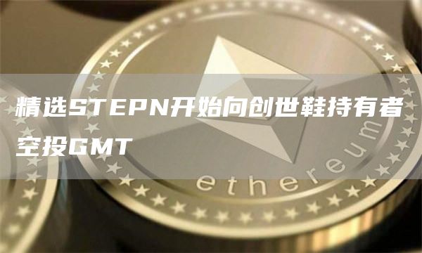 精选STEPN开始向创世鞋持有者空投GMT1