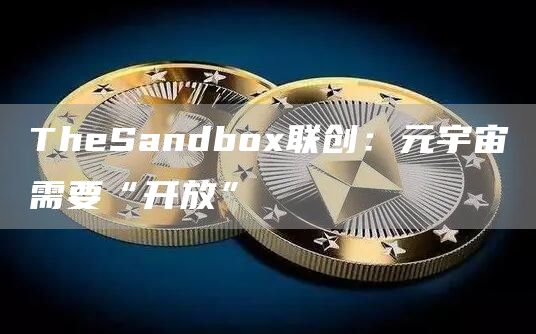 TheSandbox联创:元宇宙需要“开放”1
