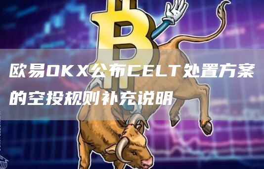 抹茶OKX公布CELT处置方案的空投规则补充说明1