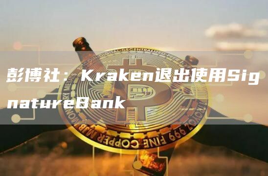 彭博社：Kraken退出使用SignatureBank1