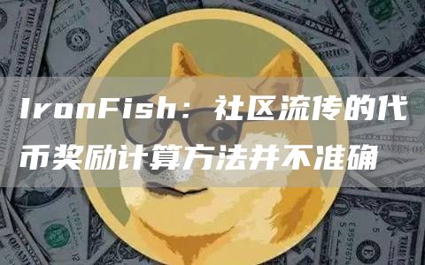 IronFish：社区流传的代币奖励计算方法并不准确1