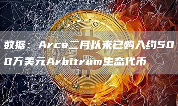 数据：Arca二月以来已购入约500万美元Arbitrum生态代币1