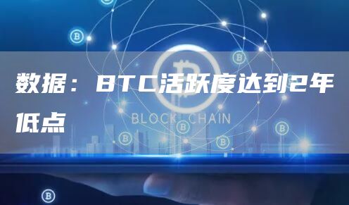 数据：BTC活跃度达到2年低点1