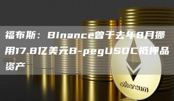 福布斯：Binance曾于去年8月挪用17.8亿美元B-pegUSDC抵押品资产1