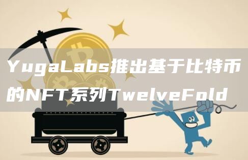 YugaLabs推出基于比特币的NFT系列TwelveFold1