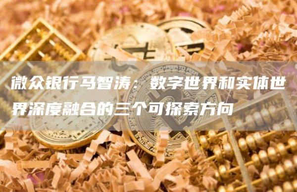 微众银行马智涛：数字世界和实体世界深度融合的三个可探索方向1