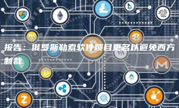 报告：俄罗斯勒索软件项目更名以避免西方制裁1